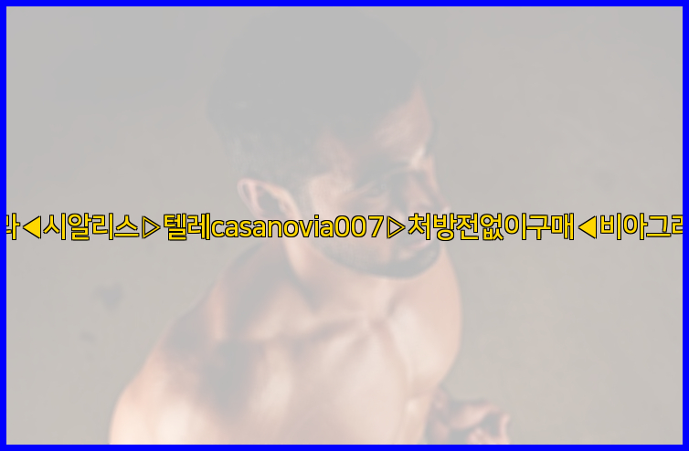 비아그라◀시알리스▷텔레casanovia007▷처방전없이구매◀비아그라퀵배송26_09_10_08_52_40.jpg