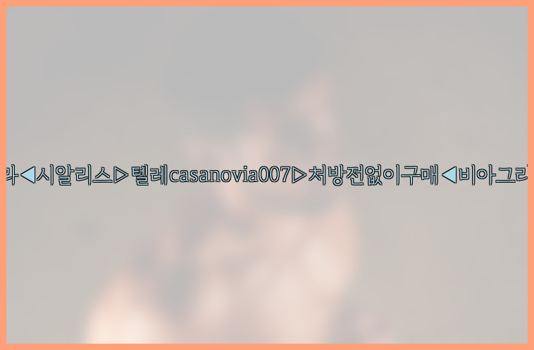 비아그라◀시알리스▷텔레casanovia007▷처방전없이구매◀비아그라퀵배송26_09_10_18_58_33.jpg