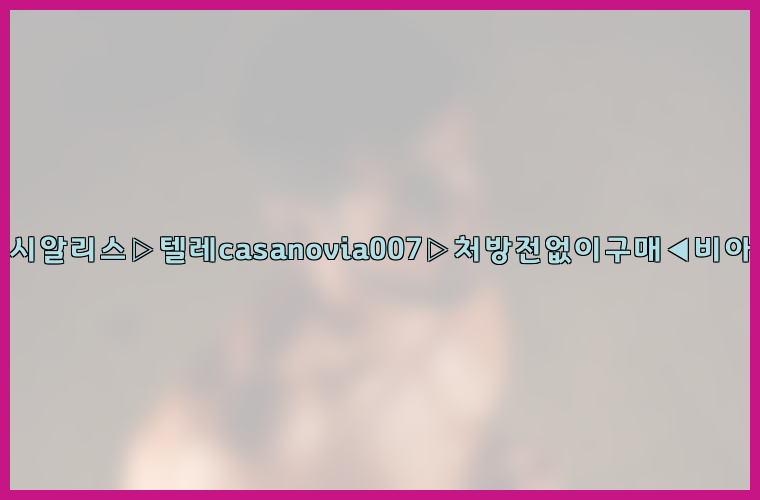 비아그라◀시알리스▷텔레casanovia007▷처방전없이구매◀비아그라퀵배송26_09_10_19_23_37.jpg