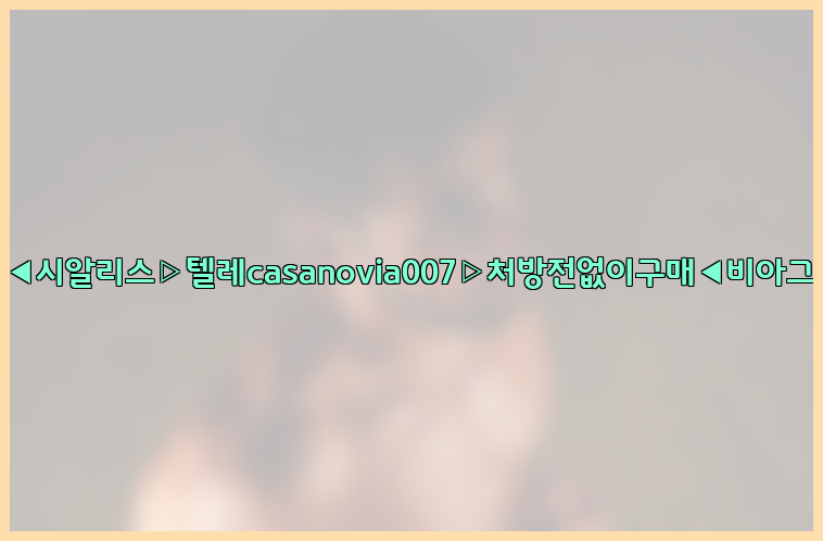 비아그라◀시알리스▷텔레casanovia007▷처방전없이구매◀비아그라퀵배송26_09_10_20_49_11.jpg