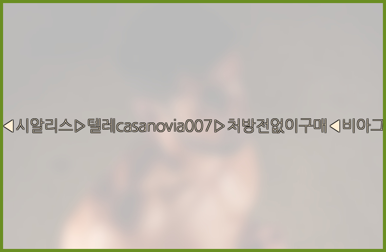 비아그라◀시알리스▷텔레casanovia007▷처방전없이구매◀비아그라퀵배송26_09_14_17_07_46.jpg