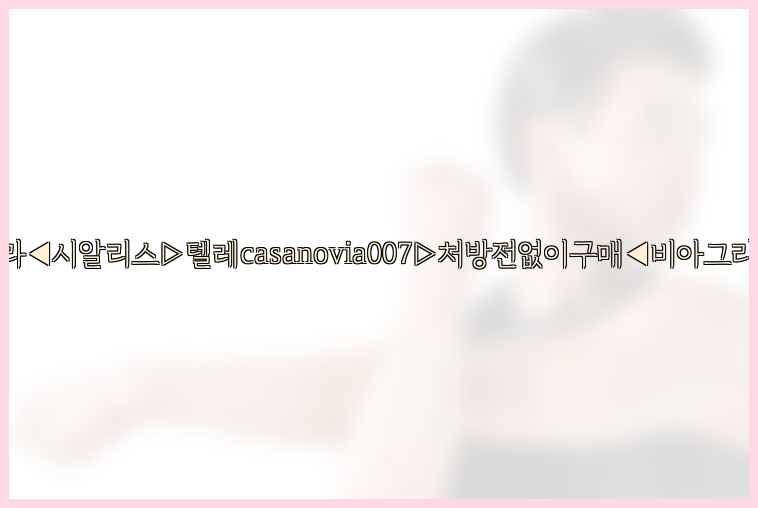 비아그라◀시알리스▷텔레casanovia007▷처방전없이구매◀비아그라퀵배송26_09_14_19_15_25.jpg