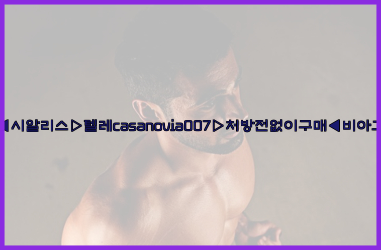 비아그라◀시알리스▷텔레casanovia007▷처방전없이구매◀비아그라퀵배송26_09_14_23_48_51.jpg