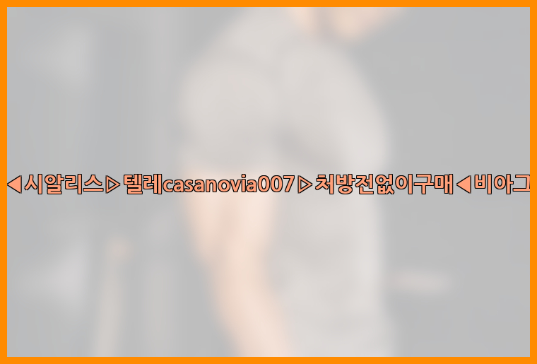 비아그라◀시알리스▷텔레casanovia007▷처방전없이구매◀비아그라퀵배송26_09_15_00_20_20.jpg