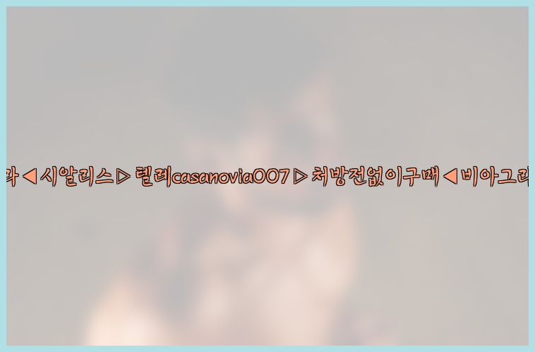 비아그라◀시알리스▷텔레casanovia007▷처방전없이구매◀비아그라퀵배송26_09_15_13_17_14.jpg