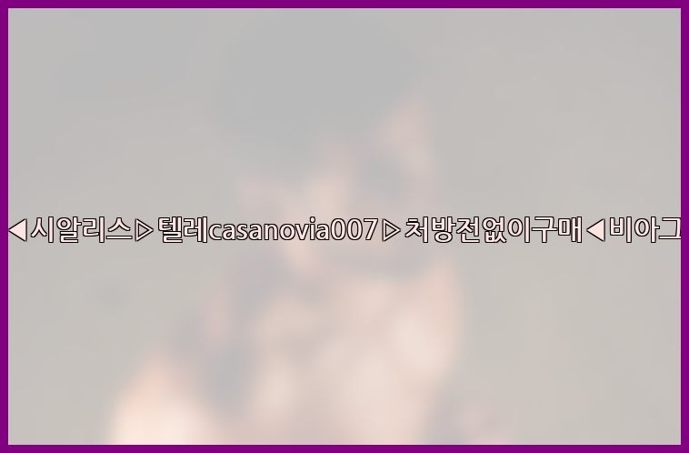비아그라◀시알리스▷텔레casanovia007▷처방전없이구매◀비아그라퀵배송26_09_15_17_28_47.jpg